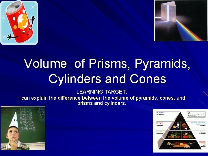 Volume of Prisms, Pyramids, Cylinders and Cones LEARNING TARGET: I can explain the difference