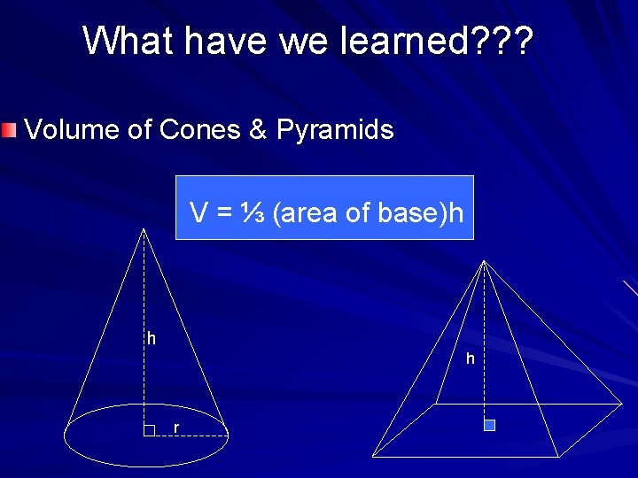 What have we learned? ? ? Volume of Cones & Pyramids V = ⅓