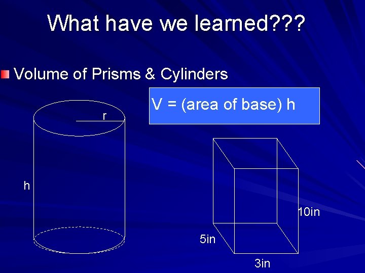 What have we learned? ? ? Volume of Prisms & Cylinders r V =