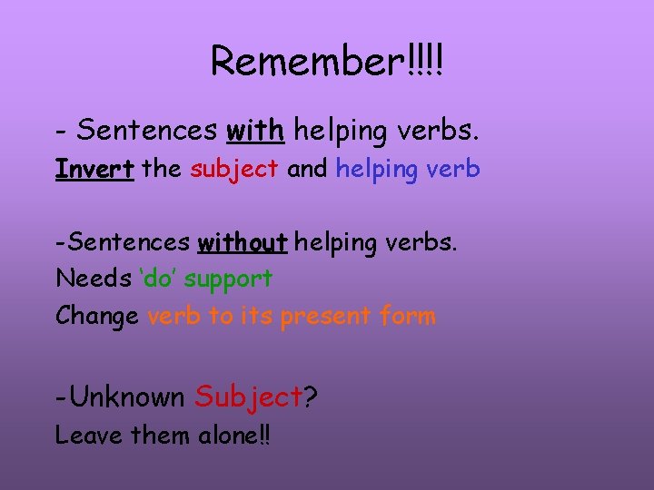 Remember!!!! - Sentences with helping verbs. Invert the subject and helping verb -Sentences without