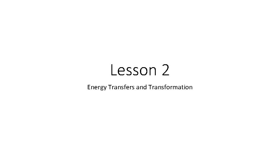 Lesson 2 Energy Transfers and Transformation 