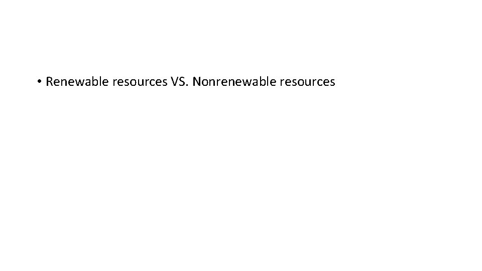  • Renewable resources VS. Nonrenewable resources 