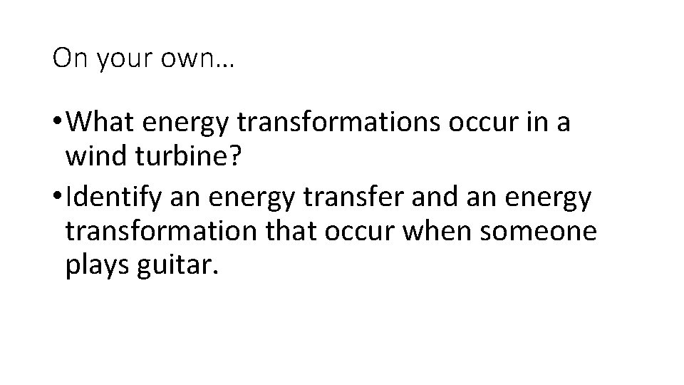 On your own… • What energy transformations occur in a wind turbine? • Identify