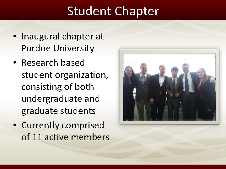 Student Chapter • Inaugural chapter at Purdue University • Research based student organization, consisting