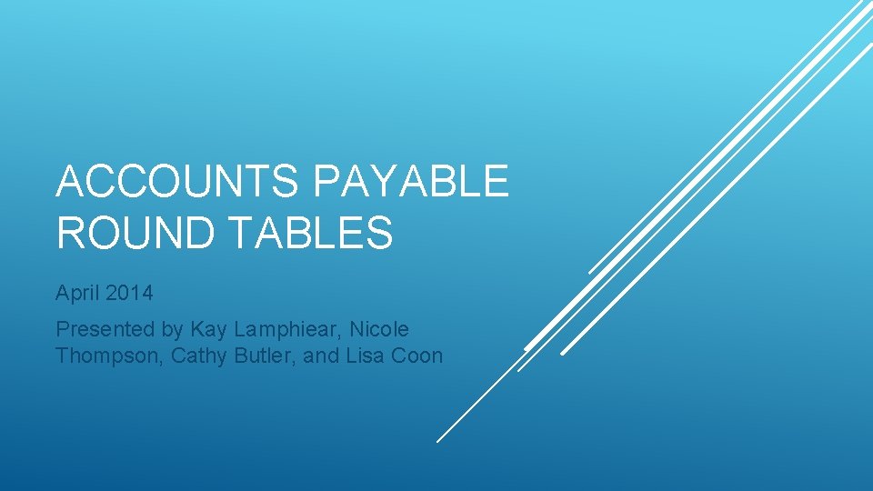 ACCOUNTS PAYABLE ROUND TABLES April 2014 Presented by Kay Lamphiear, Nicole Thompson, Cathy Butler,