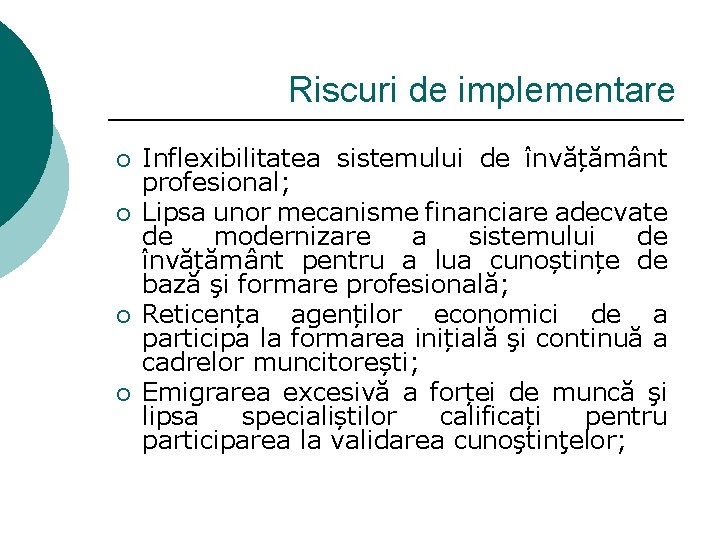 Riscuri de implementare ¡ ¡ Inflexibilitatea sistemului de învățământ profesional; Lipsa unor mecanisme financiare