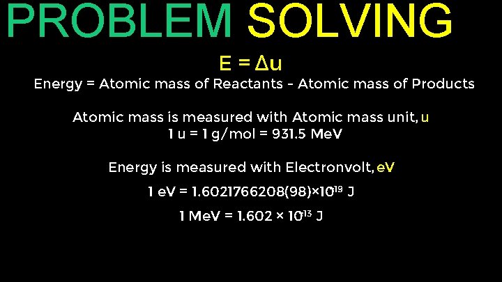 PROBLEM SOLVING E = Δu Energy = Atomic mass of Reactants - Atomic mass