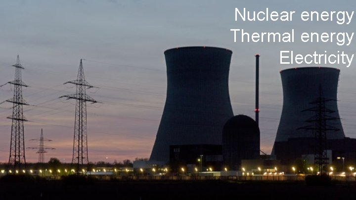 Nuclear energy Thermal energy Electricity 