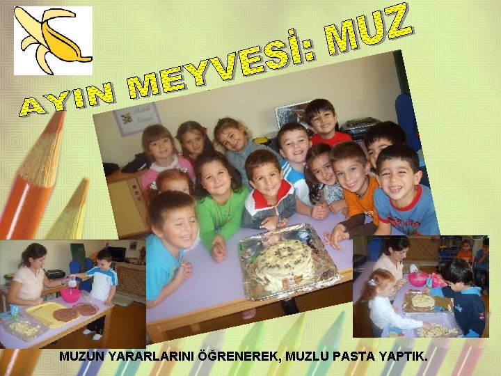 MUZUN YARARLARINI ÖĞRENEREK, MUZLU PASTA YAPTIK. 