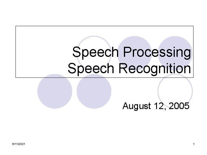 Speech Processing Speech Recognition August 12, 2005 6/11/2021 1 