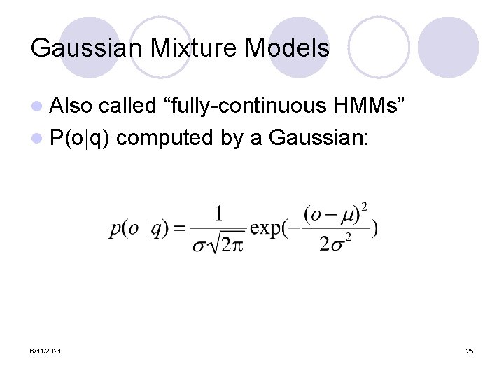 Gaussian Mixture Models l Also called “fully-continuous HMMs” l P(o|q) computed by a Gaussian: Gaussian Mixture Models l Also called “fully-continuous HMMs” l P(o|q) computed by a Gaussian: