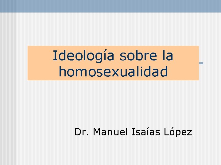 Ideología sobre la homosexualidad Dr. Manuel Isaías López 