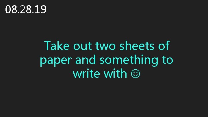 08. 28. 19 Take out two sheets of paper and something to write with