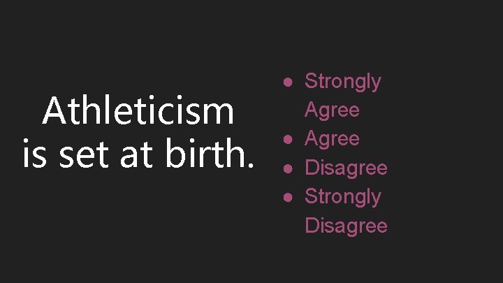 Athleticism is set at birth. ● Strongly Agree ● Disagree ● Strongly Disagree 