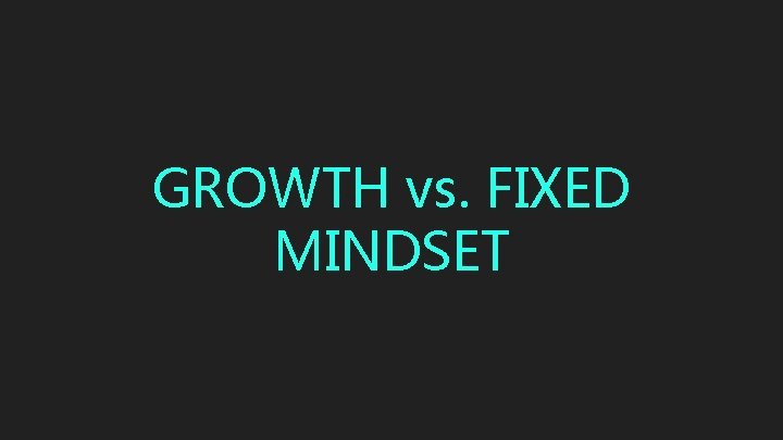 GROWTH vs. FIXED MINDSET 