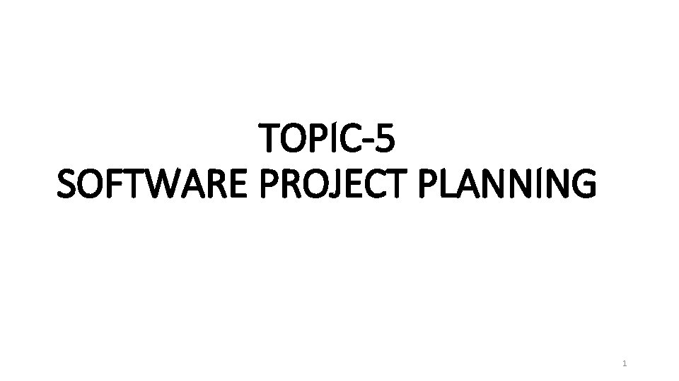 TOPIC-5 SOFTWARE PROJECT PLANNING 1 
