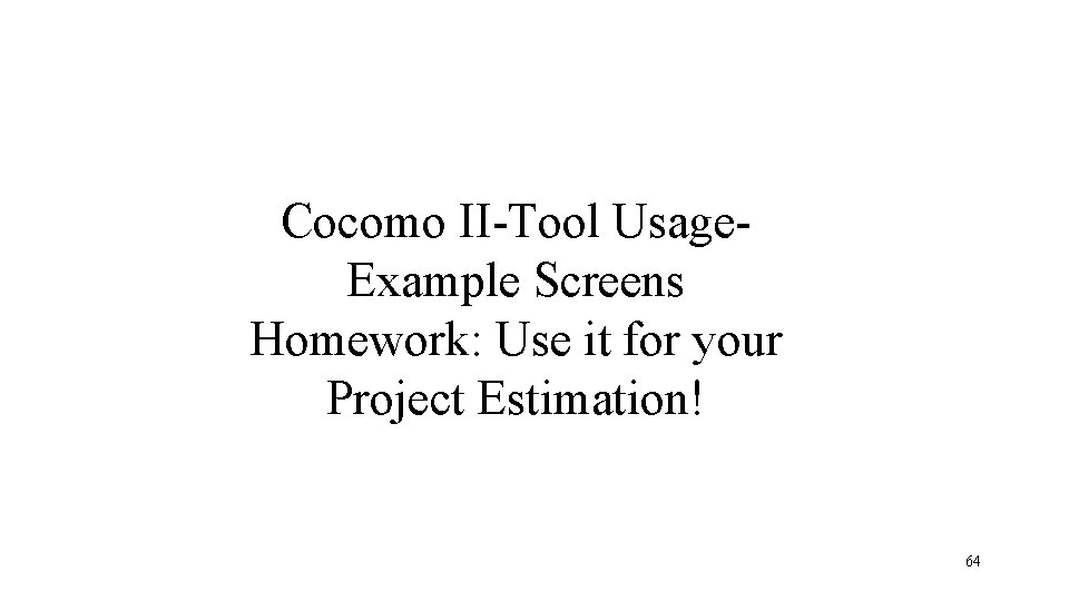 Cocomo II-Tool Usage. Example Screens Homework: Use it for your Project Estimation! 64 