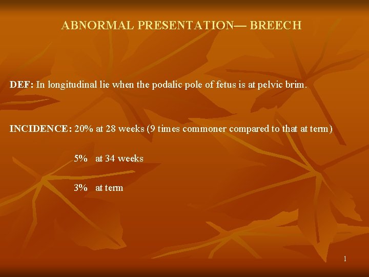 ABNORMAL PRESENTATION— BREECH DEF: In longitudinal lie when the podalic pole of fetus is