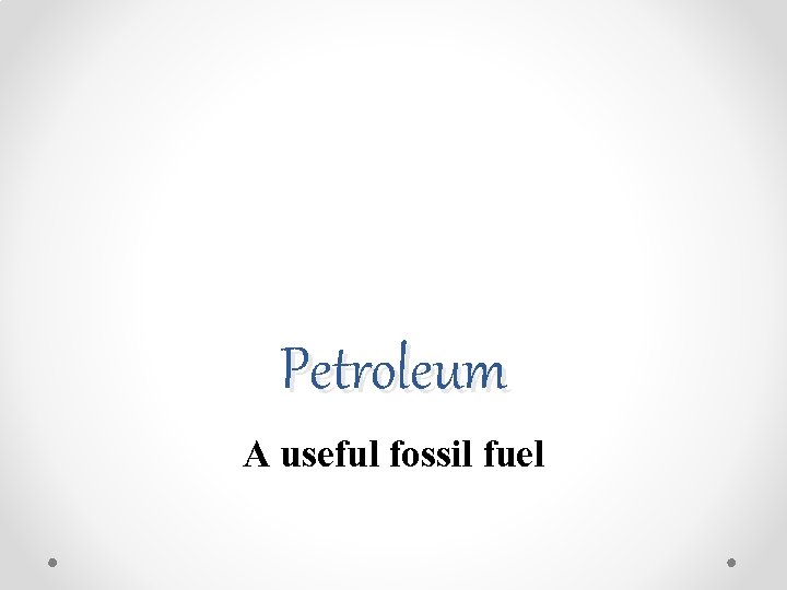 Petroleum A useful fossil fuel 