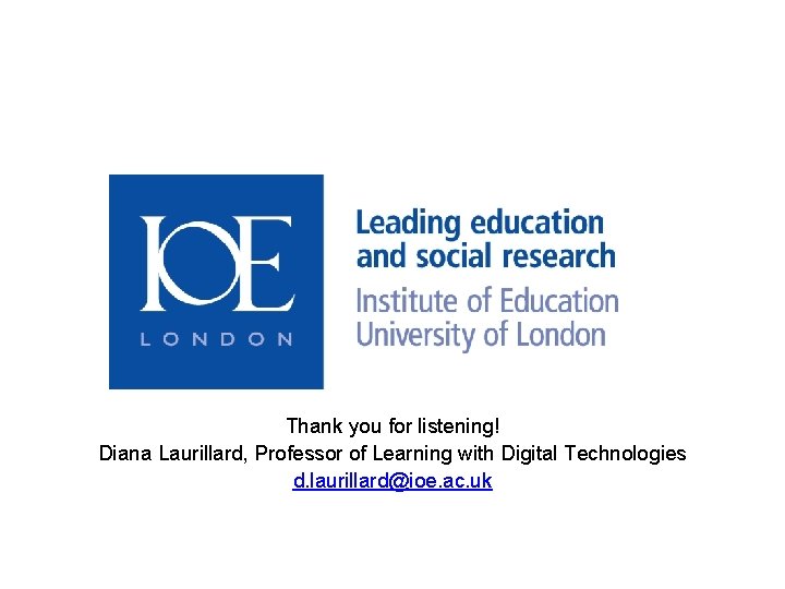 Thank you for listening! Diana Laurillard, Professor of Learning with Digital Technologies d. laurillard@ioe.