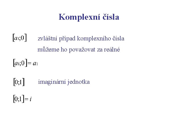 Komplexní čísla zvláštní případ komplexního čísla můžeme ho považovat za reálné imaginární jednotka 