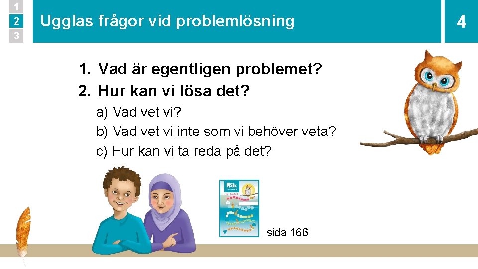 1 2 3 Ugglas frågor vid problemlösning 1. Vad är egentligen problemet? 2. Hur