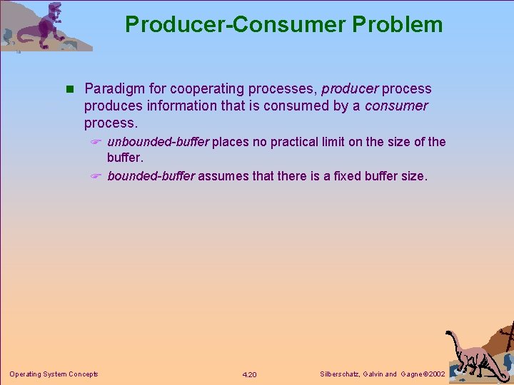 Producer-Consumer Problem n Paradigm for cooperating processes, producer process produces information that is consumed