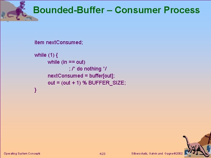 Bounded-Buffer – Consumer Process item next. Consumed; while (1) { while (in == out)