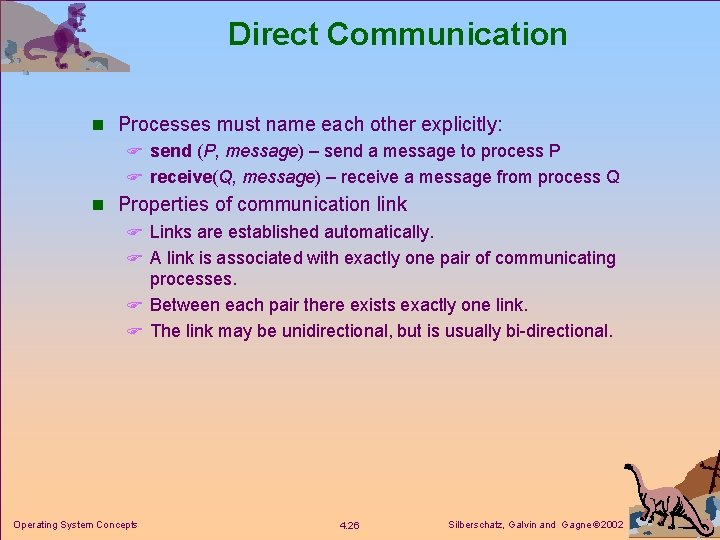 Direct Communication n Processes must name each other explicitly: F send (P, message) –