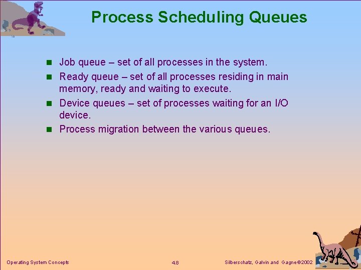 Process Scheduling Queues n Job queue – set of all processes in the system.