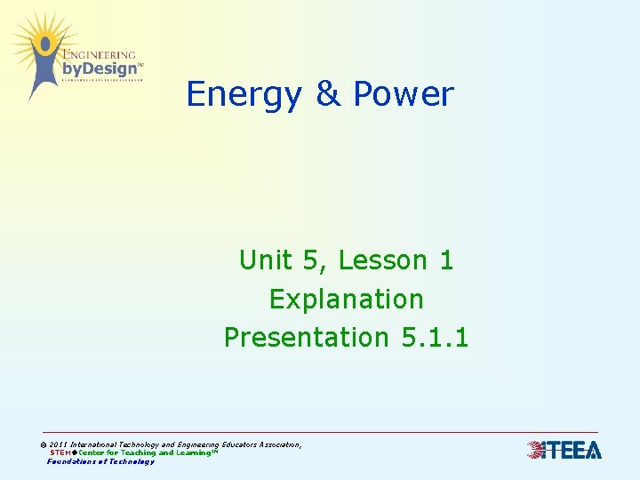 Energy & Power Unit 5, Lesson 1 Explanation Presentation 5. 1. 1 © 2011 Energy & Power Unit 5, Lesson 1 Explanation Presentation 5. 1. 1 © 2011