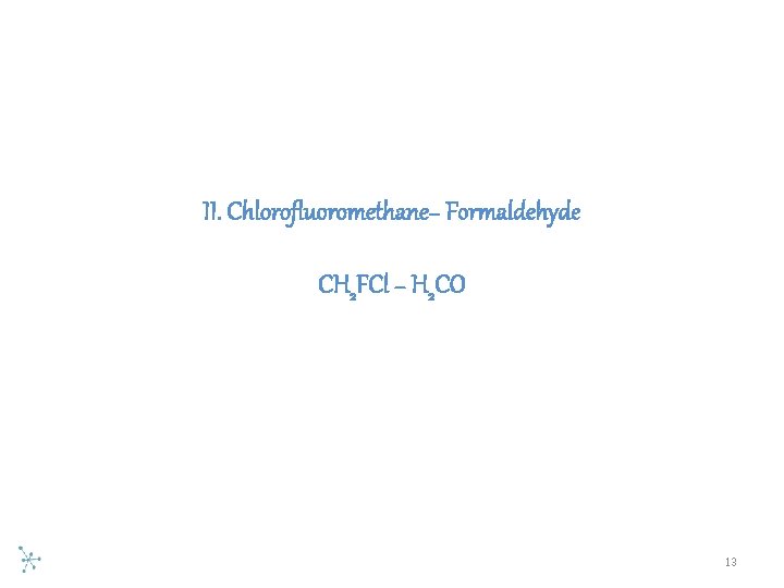 II. Chlorofluoromethane− Formaldehyde CH 2 FCl − H 2 CO 13 