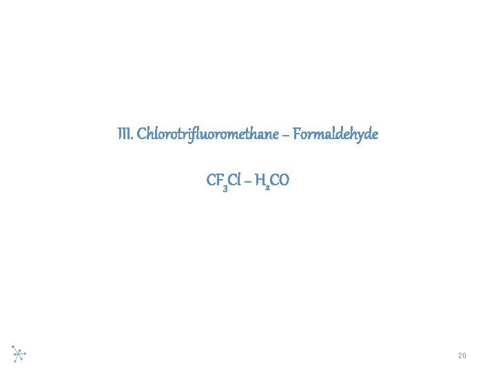 III. Chlorotrifluoromethane − Formaldehyde CF 3 Cl − H 2 CO 20 