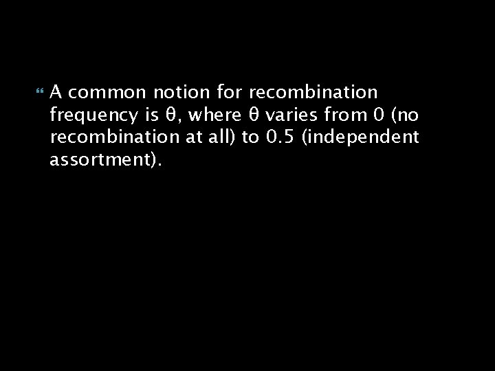  A common notion for recombination frequency is θ, where θ varies from 0