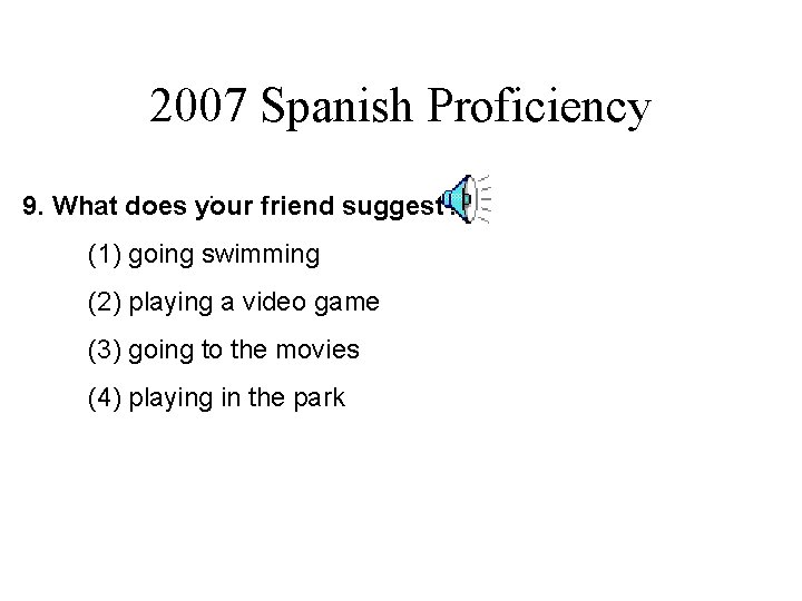 2007 Spanish Proficiency. 9. What does your friend suggest? (1) going swimming (2) playing