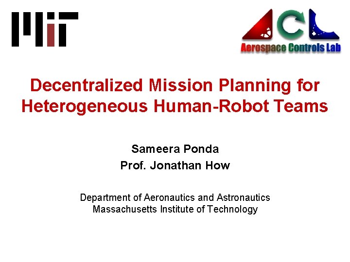 Decentralized Mission Planning for Heterogeneous Human-Robot Teams Sameera Ponda Prof. Jonathan How Department of