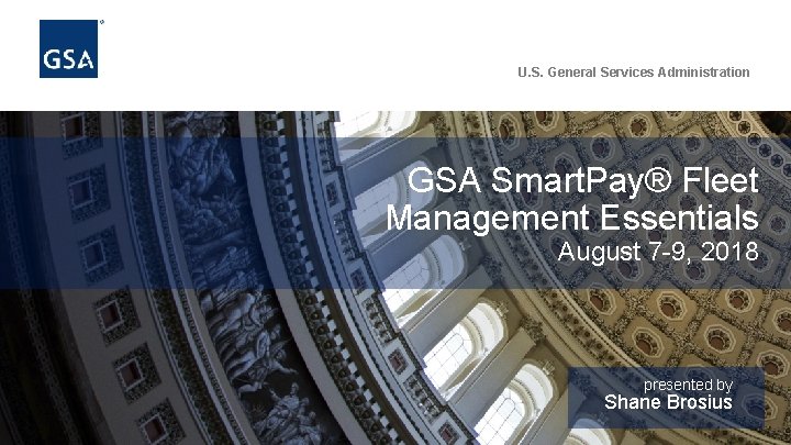 U. S. General Services Administration GSA Smart. Pay® Fleet Management Essentials August 7 -9,