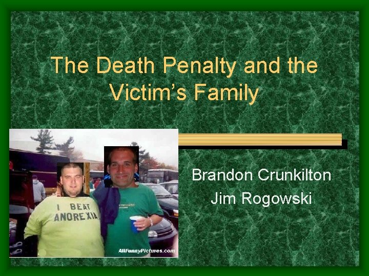 The Death Penalty and the Victim’s Family Brandon Crunkilton Jim Rogowski 