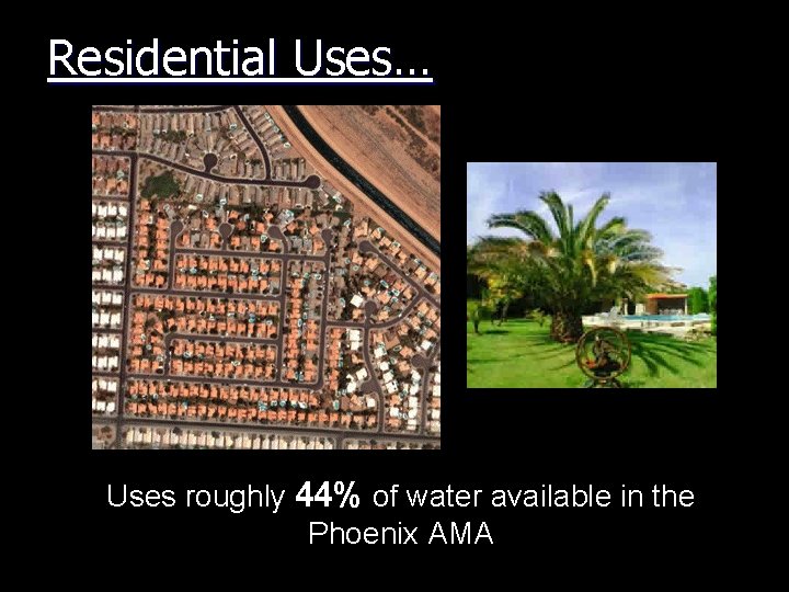 Residential Uses… Uses roughly 44% of water available in the Phoenix AMA 