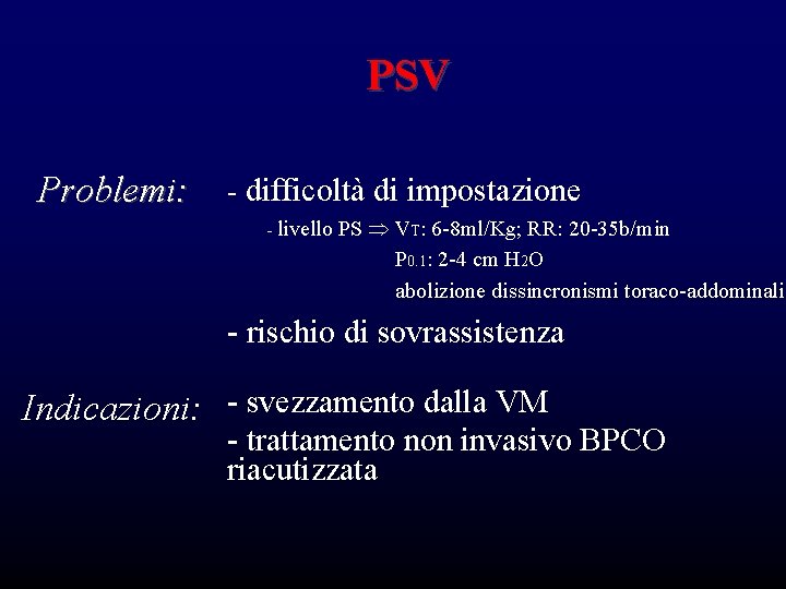 PSV Problemi: - difficoltà di impostazione - livello PS VT: 6 -8 ml/Kg; RR: PSV Problemi: - difficoltà di impostazione - livello PS VT: 6 -8 ml/Kg; RR:
