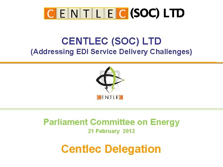 (SOC) LTD CENTLEC (SOC) LTD (Addressing EDI Service Delivery Challenges) Parliament Committee on Energy