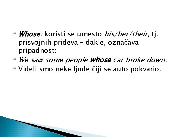 Whose: koristi se umesto his/her/their, tj. We saw some people whose car broke Whose: koristi se umesto his/her/their, tj. We saw some people whose car broke