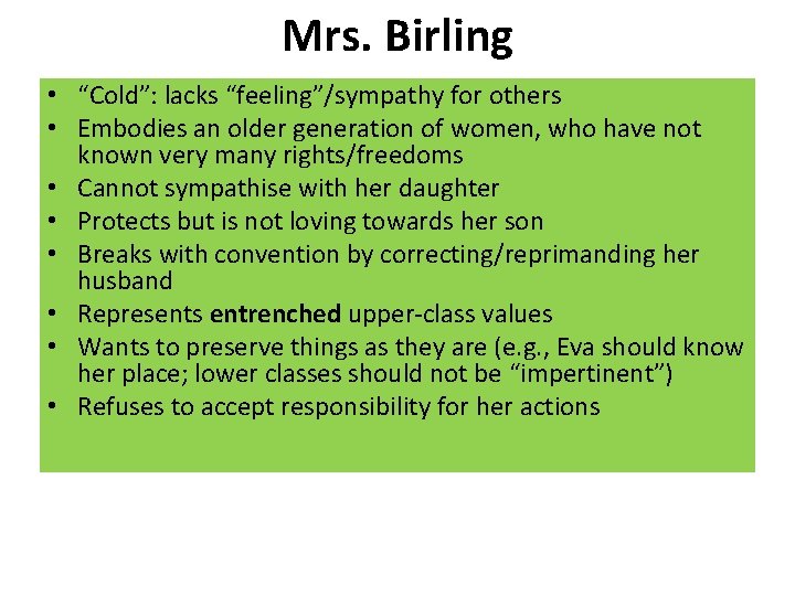 Mrs. Birling • “Cold”: lacks “feeling”/sympathy for others • Embodies an older generation of