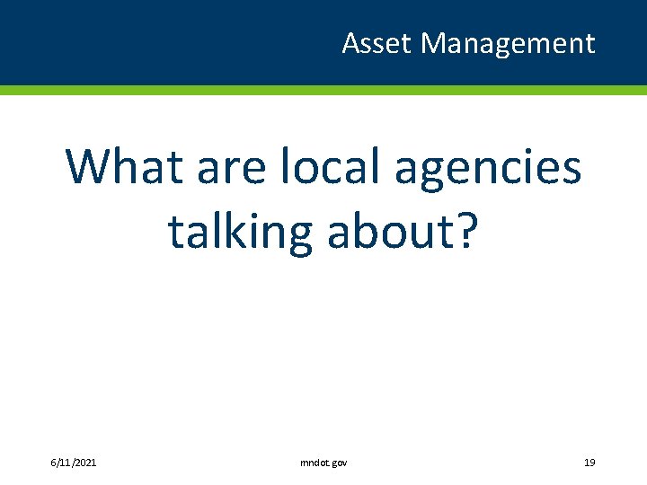 Asset Management What are local agencies talking about? 6/11/2021 mndot. gov 19 