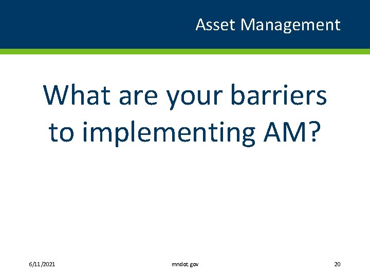 Asset Management What are your barriers to implementing AM? 6/11/2021 mndot. gov 20 