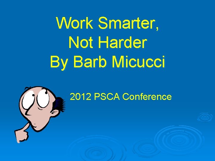 Work Smarter, Not Harder By Barb Micucci 2012 PSCA Conference 