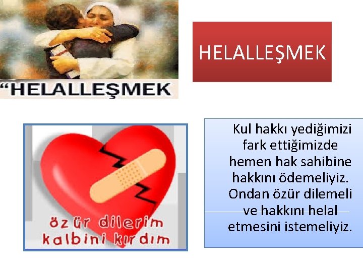 HELALLEŞMEK Kul hakkı yediğimizi fark ettiğimizde hemen hak sahibine hakkını ödemeliyiz. Ondan özür dilemeli