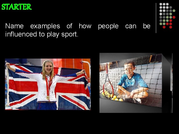 STARTER Name examples of how people can be influenced to play sport. 