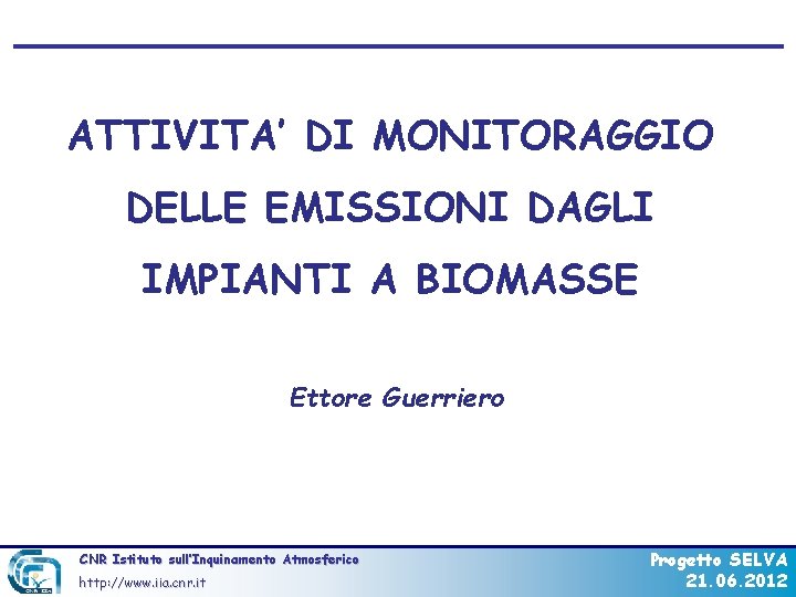 ATTIVITA’ DI MONITORAGGIO DELLE EMISSIONI DAGLI IMPIANTI A BIOMASSE Ettore Guerriero CNR Istituto sull’Inquinamento