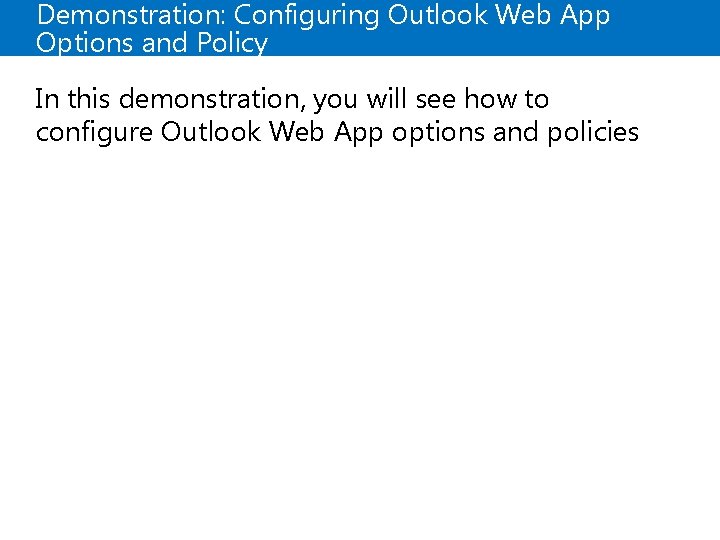 Demonstration: Configuring Outlook Web App Options and Policy In this demonstration, you will see